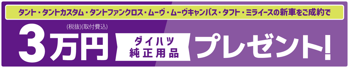 タント・タントカスタム・タントファンクロス・ムーヴ・ムーヴキャンバス・タフト・ミライースの新車をご成約で「ダイハツ純正用品」3万円(税抜・取付費込)プレゼント!